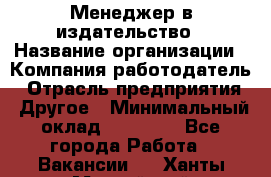 Менеджер в издательство › Название организации ­ Компания-работодатель › Отрасль предприятия ­ Другое › Минимальный оклад ­ 24 000 - Все города Работа » Вакансии   . Ханты-Мансийский,Нефтеюганск г.